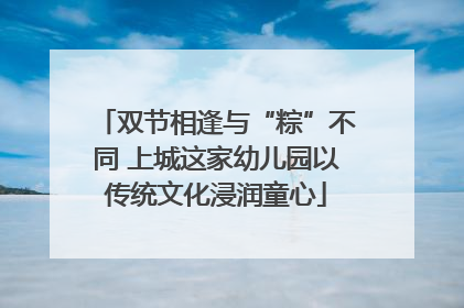 双节相逢与“粽”不同 上城这家幼儿园以传统文化浸润童心