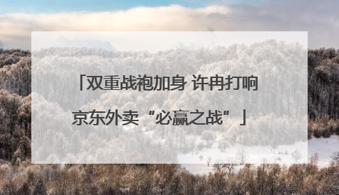 双重战袍加身 许冉打响京东外卖“必赢之战”
