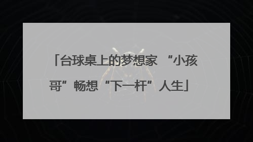 台球桌上的梦想家 “小孩哥”畅想“下一杆”人生