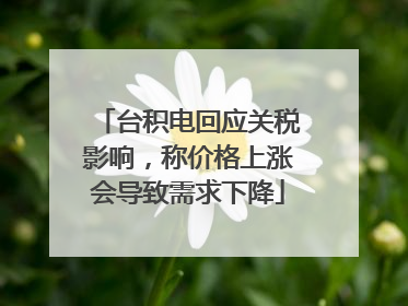 台积电回应关税影响，称价格上涨会导致需求下降