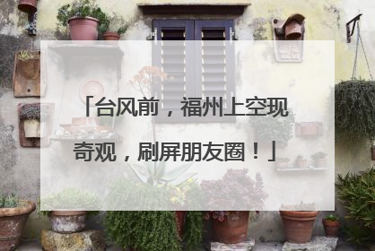 台风前，福州上空现奇观，刷屏朋友圈！