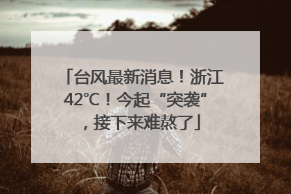 台风最新消息！浙江42℃！今起“突袭”，接下来难熬了
