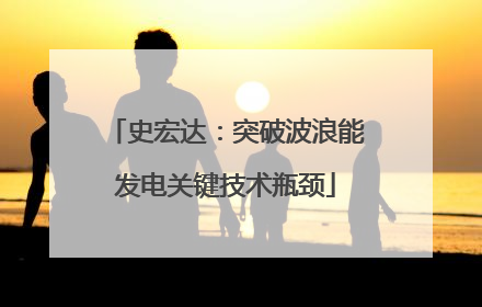史宏达：突破波浪能发电关键技术瓶颈