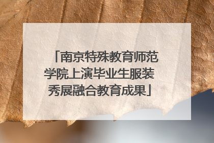 南京特殊教育师范学院上演毕业生服装秀展融合教育成果