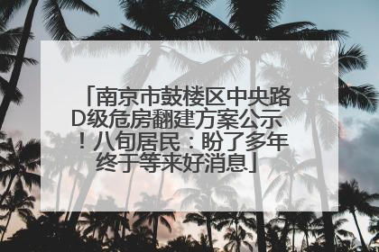 南京市鼓楼区中央路D级危房翻建方案公示！八旬居民：盼了多年终于等来好消息