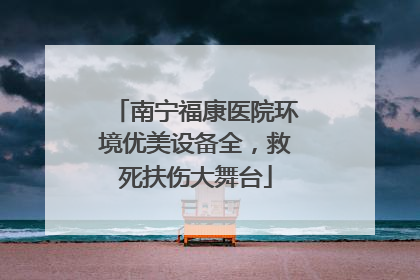 南宁福康医院环境优美设备全，救死扶伤大舞台
