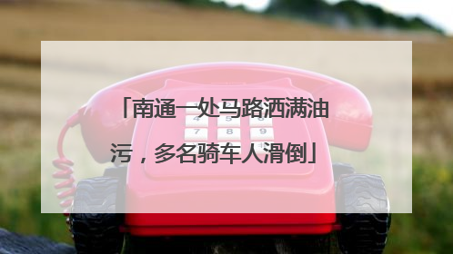 南通一处马路洒满油污，多名骑车人滑倒