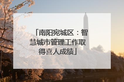 南阳宛城区：智慧城市管理工作取得喜人成绩