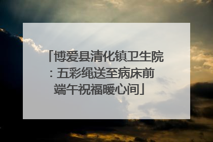 博爱县清化镇卫生院：五彩绳送至病床前 端午祝福暖心间