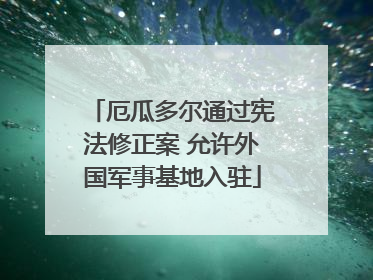 厄瓜多尔通过宪法修正案 允许外国军事基地入驻