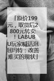 原价199元，取货后2800元转卖！LABUBU玩家喊话泡泡玛特：改善难买的现状