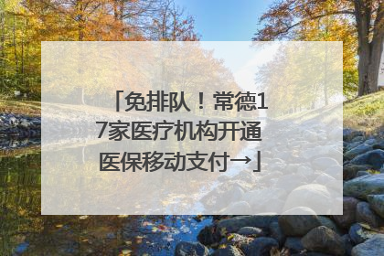 免排队！常德17家医疗机构开通医保移动支付→