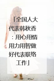 全国人大代表韩秋香：用心用情用力用智做好代表联络工作