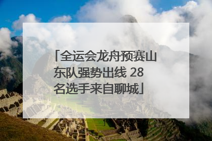 全运会龙舟预赛山东队强势出线 28名选手来自聊城