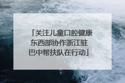 关注儿童口腔健康 东西部协作浙江驻巴中帮扶队在行动