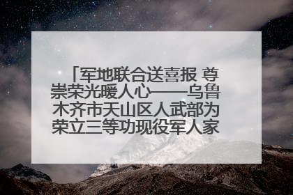 军地联合送喜报 尊崇荣光暖人心——乌鲁木齐市天山区人武部为荣立三等功现役军人家庭送立功喜报