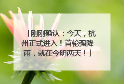 刚刚确认：今天，杭州正式进入！首轮强降雨，就在今明两天！