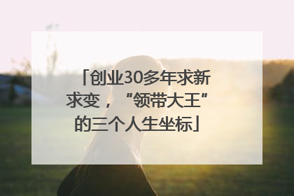 创业30多年求新求变，“领带大王”的三个人生坐标