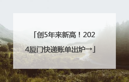 创5年来新高！2024厦门快递账单出炉→