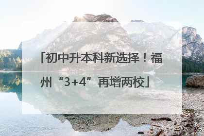 初中升本科新选择！福州“3+4”再增两校