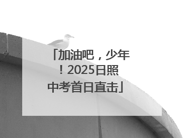 加油吧，少年！2025日照中考首日直击