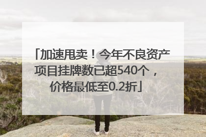 加速甩卖！今年不良资产项目挂牌数已超540个，价格最低至0.2折