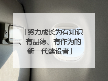 努力成长为有知识、有品德、有作为的新一代建设者