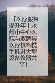 医疗服务提升年丨永州市中心医院与双牌县医疗机构携手推进大型设备仪器共享