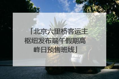 北京六里桥客运主枢纽发布端午假期高峰日预售班线