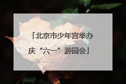 北京市少年宫举办庆“六一”游园会