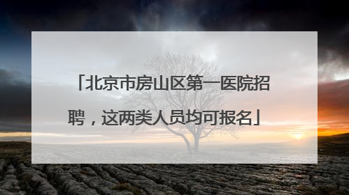 北京市房山区第一医院招聘，这两类人员均可报名