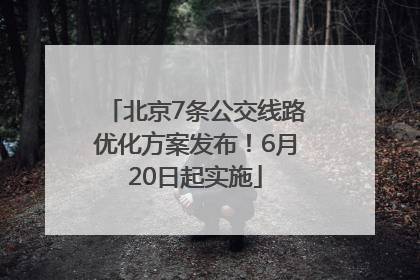 北京7条公交线路优化方案发布！6月20日起实施