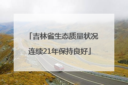 吉林省生态质量状况连续21年保持良好