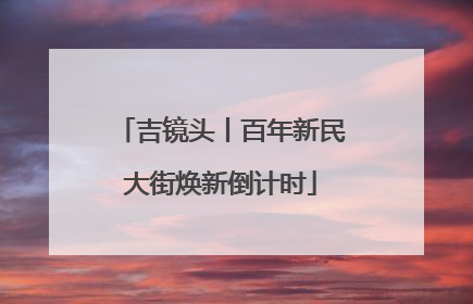 吉镜头丨百年新民大街焕新倒计时