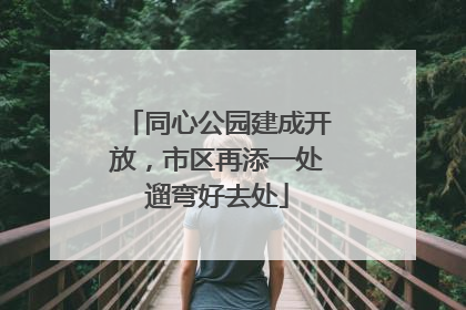 同心公园建成开放，市区再添一处遛弯好去处