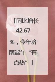 同比增长42.67%，今年济南端午“有点热”