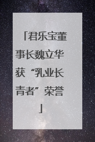 君乐宝董事长魏立华获“乳业长青者”荣誉