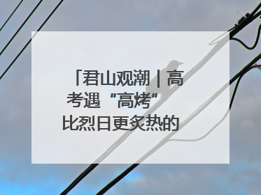 君山观潮｜高考遇“高烤” 比烈日更炙热的是这份守护