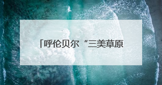 呼伦贝尔“三美草原”游牧迁徙季启动，推动文旅融合发展
