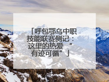 呼包鄂乌中职技能联赛侧记：这里的热爱 “有迹可循”