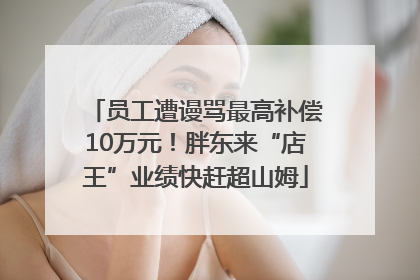 员工遭谩骂最高补偿10万元！胖东来“店王”业绩快赶超山姆