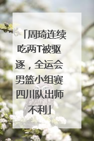 周琦连续吃两T被驱逐，全运会男篮小组赛四川队出师不利