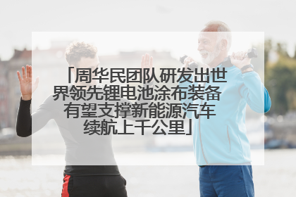 周华民团队研发出世界领先锂电池涂布装备 有望支撑新能源汽车续航上千公里