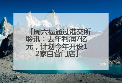 周六福通过港交所聆讯：去年利润7亿元，计划今年开设12家自营门店