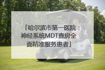 哈尔滨市第一医院：神经系统MDT查房全面精准服务患者