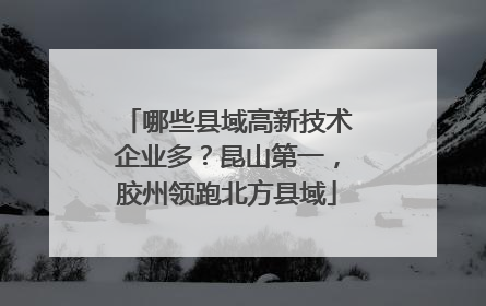 哪些县域高新技术企业多？昆山第一，胶州领跑北方县域