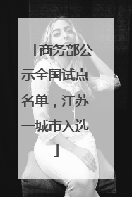 商务部公示全国试点名单，江苏一城市入选