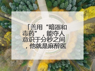 善用“暗器和毒药”，能夺人意识于分秒之间，他就是麻醉医生——孙勇