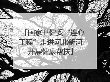 国家卫健委“连心工程”走进河北新河开展健康帮扶