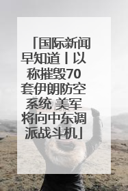 国际新闻早知道丨以称摧毁70套伊朗防空系统 美军将向中东调派战斗机